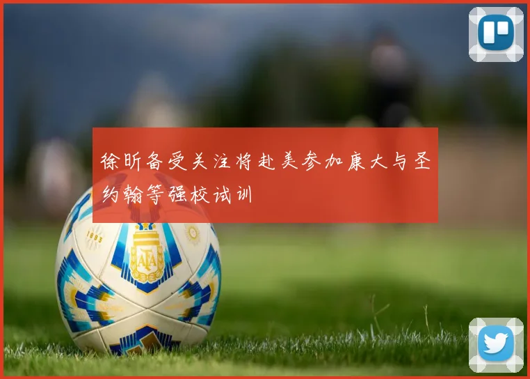 徐昕备受关注将赴美参加康大与圣约翰等强校试训