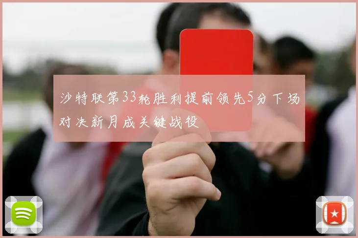 沙特联第33轮胜利提前领先5分下场对决新月成关键战役