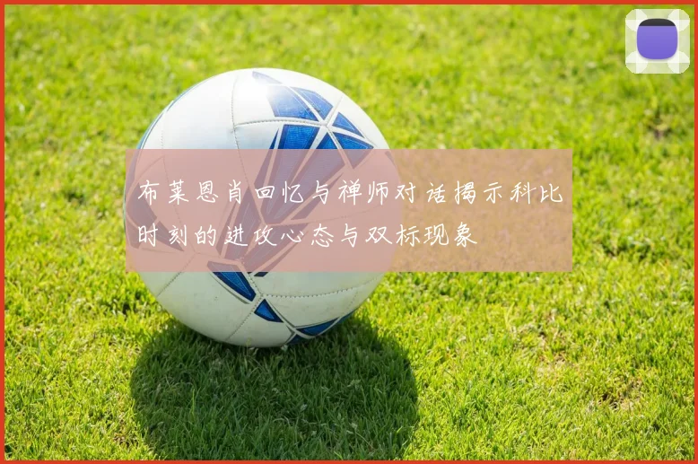 布莱恩肖回忆与禅师对话揭示科比时刻的进攻心态与双标现象