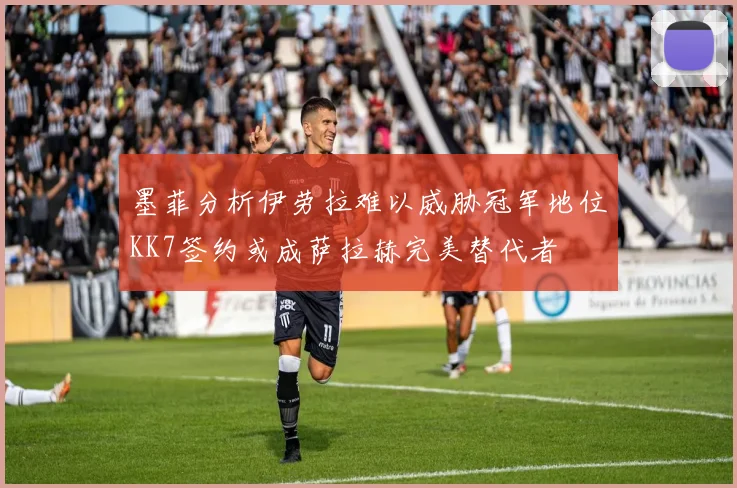 墨菲分析伊劳拉难以威胁冠军地位KK7签约或成萨拉赫完美替代者