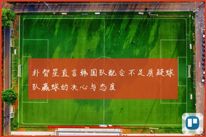 朴智星直言韩国队配合不足质疑球队赢球的决心与态度