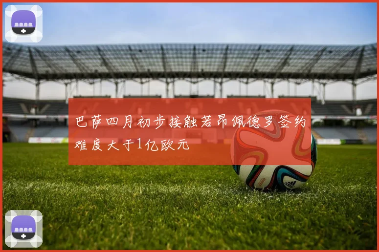 巴萨四月初步接触若昂佩德罗签约难度大于1亿欧元