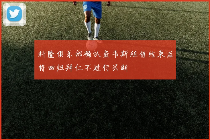 科隆俱乐部确认查韦斯租借结束后将回归拜仁不进行买断