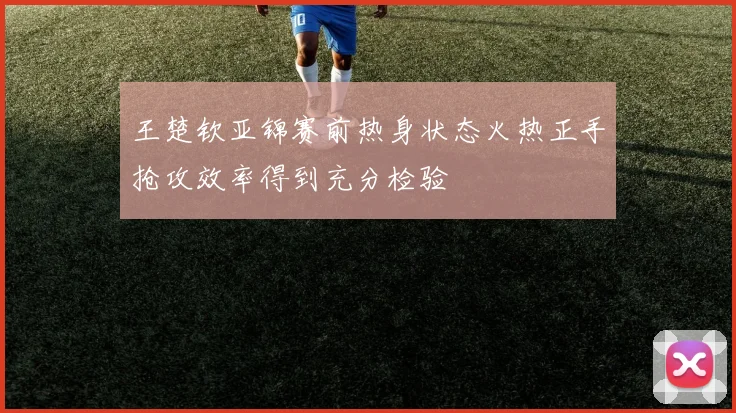 王楚钦亚锦赛前热身状态火热正手抢攻效率得到充分检验