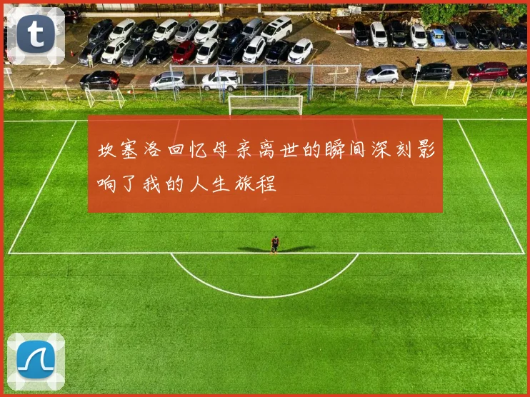 坎塞洛回忆母亲离世的瞬间深刻影响了我的人生旅程